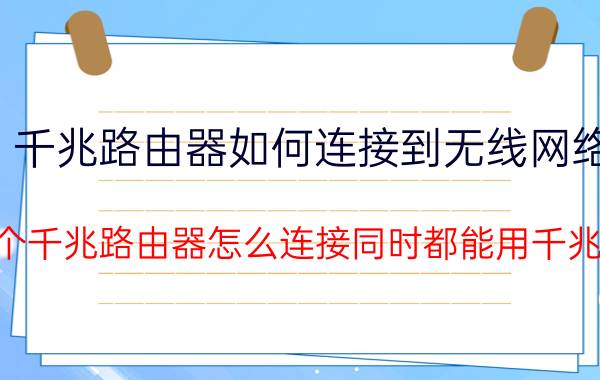 千兆路由器如何连接到无线网络 两个千兆路由器怎么连接同时都能用千兆网？